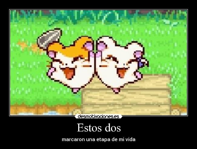 Estos dos - marcaron una etapa de mi vida