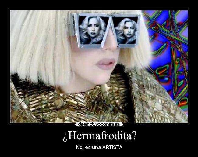 ¿Hermafrodita? - No, es una ARTISTA