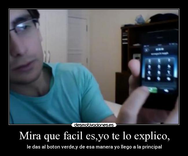 Mira que facil es,yo te lo explico, - le das al boton verde,y de esa manera yo llego a la principal