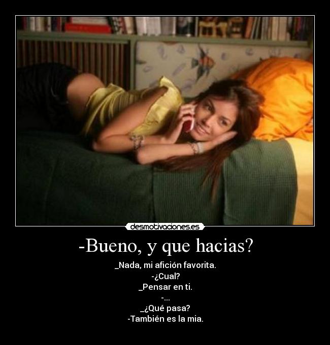 -Bueno, y que hacias? -