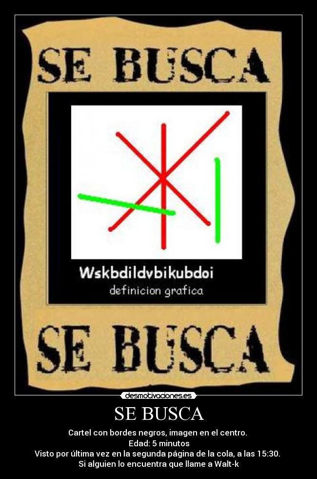 SE BUSCA - Cartel con bordes negros, imagen en el centro.
Edad: 5 minutos
Visto por última vez en la segunda página de la cola, a las 15:30.
Si alguien lo encuentra que llame a Walt-k