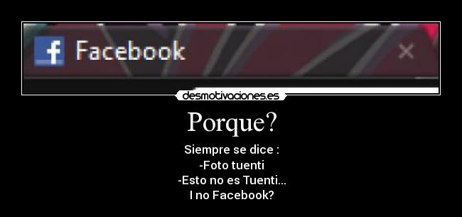 Porque? - Siempre se dice :
-Foto tuenti
-Esto no es Tuenti...
I no Facebook?
