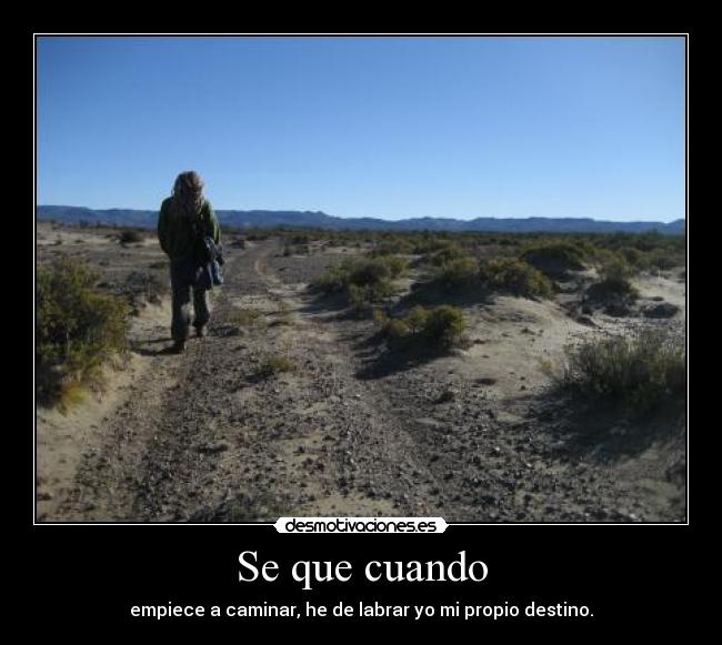 Se que cuando - empiece a caminar, he de labrar yo mi propio destino.