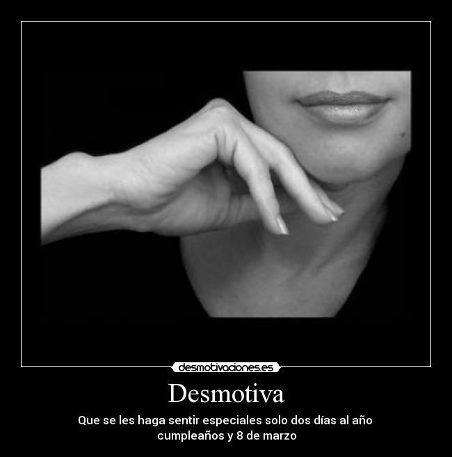 Desmotiva - Que se les haga sentir especiales solo dos días al año
cumpleaños y 8 de marzo