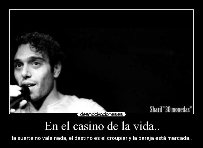 En el casino de la vida.. - la suerte no vale nada, el destino es el croupier y la baraja está marcada..