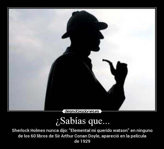 ¿Sabías que... - Sherlock Holmes nunca dijo: Elemental mi querido watson en ninguno
de los 60 libros de Sir Arthur Conan Doyle, apareció en la película
de 1929