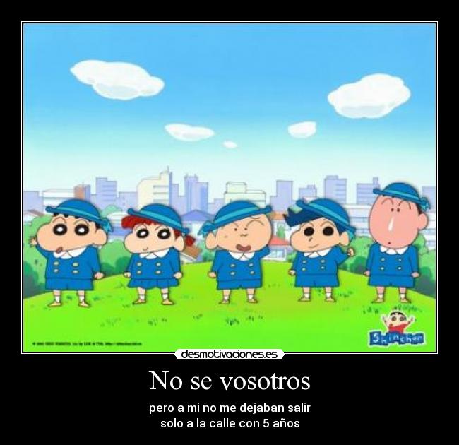 No se vosotros - pero a mi no me dejaban salir
solo a la calle con 5 años