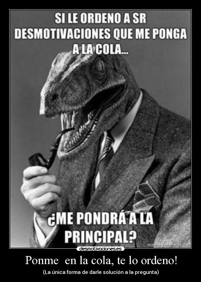 Ponme en la cola, te lo ordeno! - (La única forma de darle solución a la pregunta)