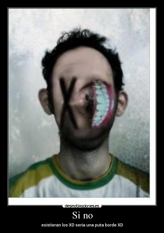 Si no - existieran los XD sería una puta borde XD