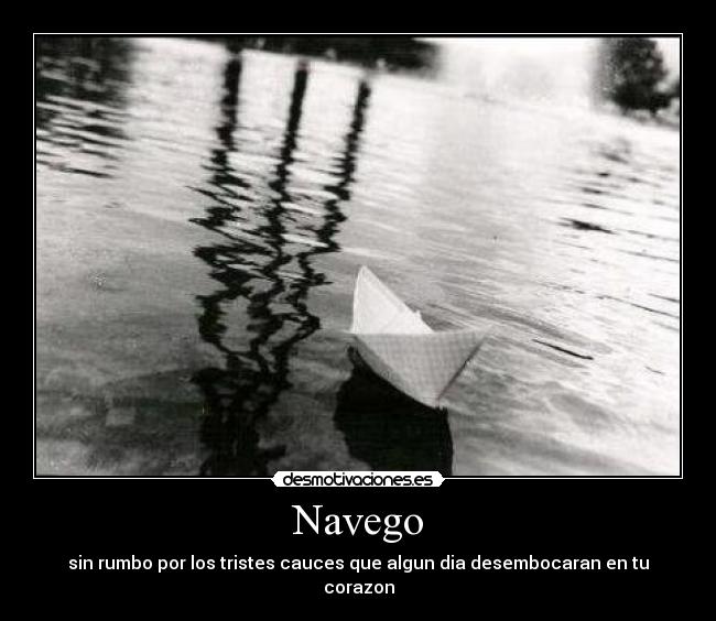 Navego - sin rumbo por los tristes cauces que algun dia desembocaran en tu corazon