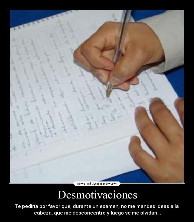 Desmotivaciones - Te pediría por favor que, durante un examen, no me mandes ideas a la
cabeza, que me desconcentro y luego se me olvidan...