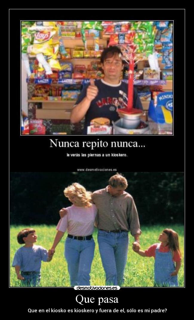 Que pasa - Que en el kiosko es kioskero y fuera de el, sólo es mi padre?
