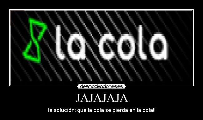 JAJAJAJA - la solución: que la cola se pierda en la cola!!