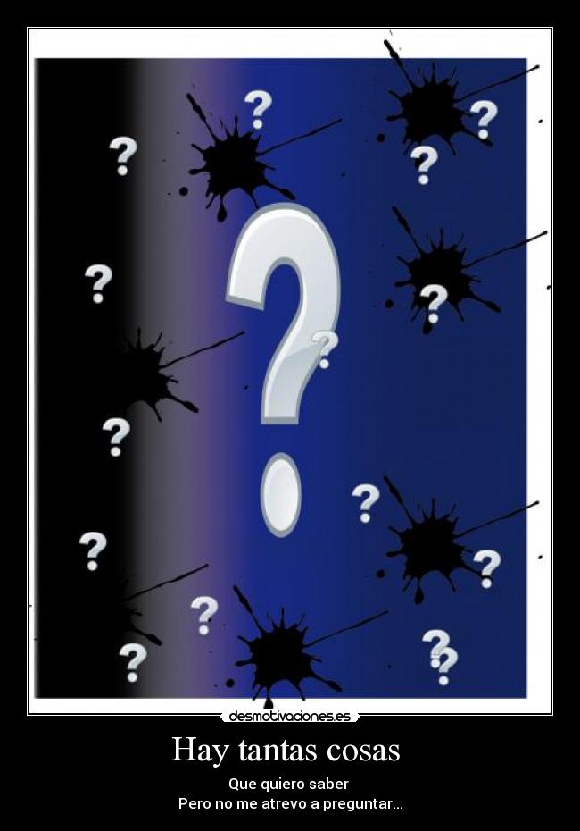 Hay tantas cosas  - Que quiero saber 
Pero no me atrevo a preguntar...