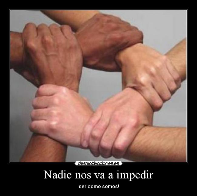 Nadie nos va a impedir - ser como somos!