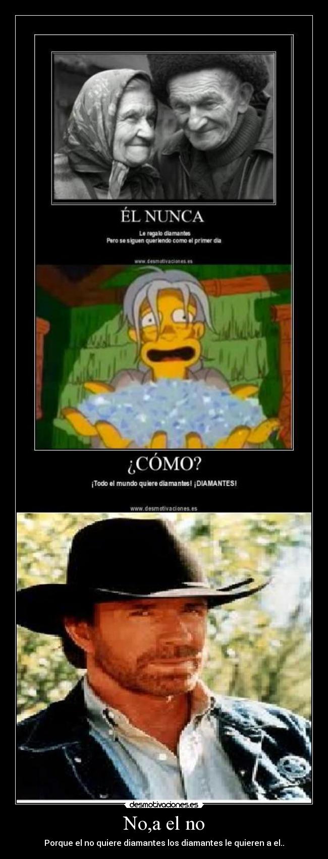 No,a el no - Porque el no quiere diamantes los diamantes le quieren a el..