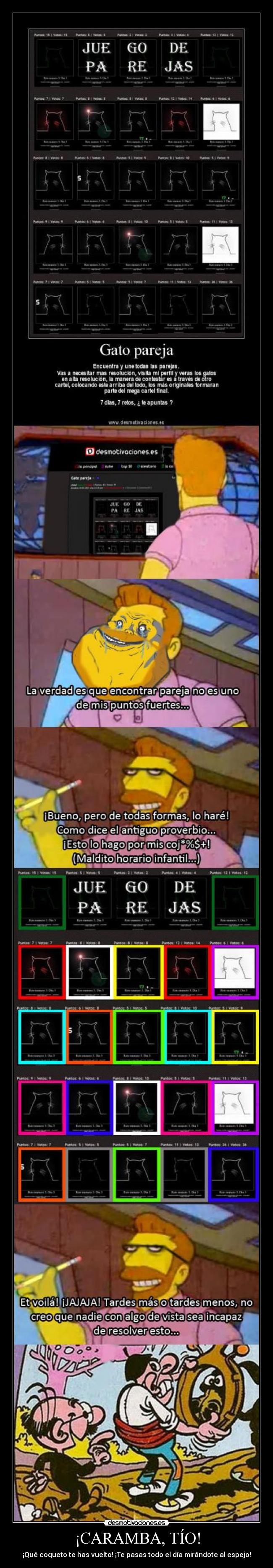 ¡CARAMBA, TÍO! - ¡Qué coqueto te has vuelto! ¡Te pasas todo el día mirándote al espejo!