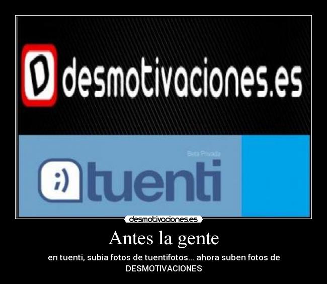 Antes la gente - en tuenti, subia fotos de tuentifotos... ahora suben fotos de DESMOTIVACIONES