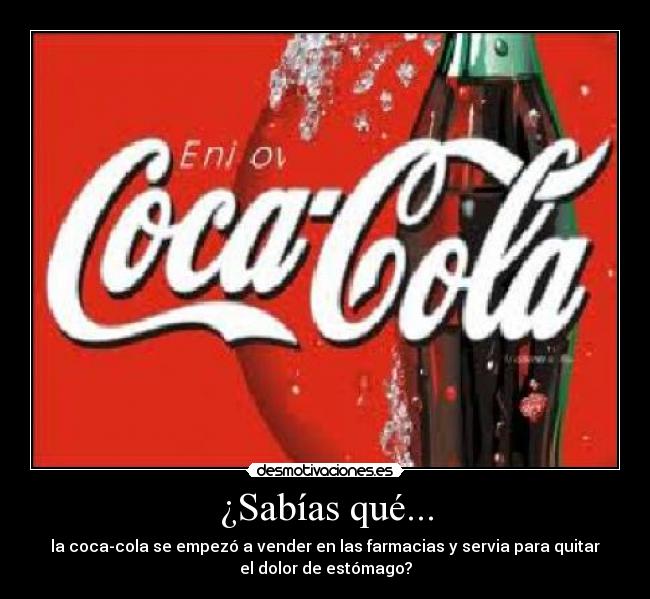 ¿Sabías qué... - la coca-cola se empezó a vender en las farmacias y servia para quitar
el dolor de estómago?