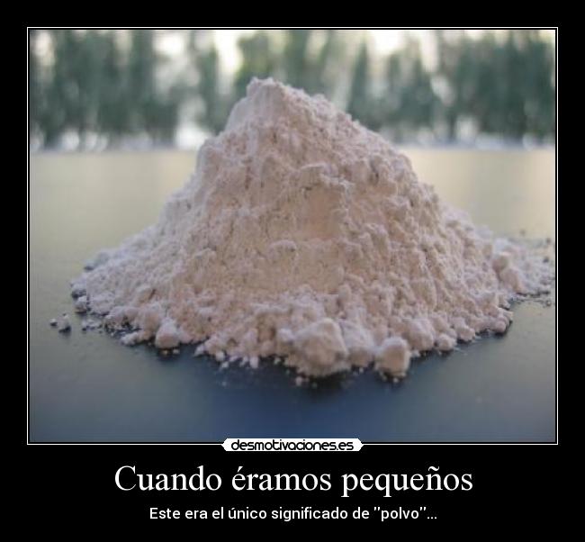 Cuando éramos pequeños - Este era el único significado de polvo...
