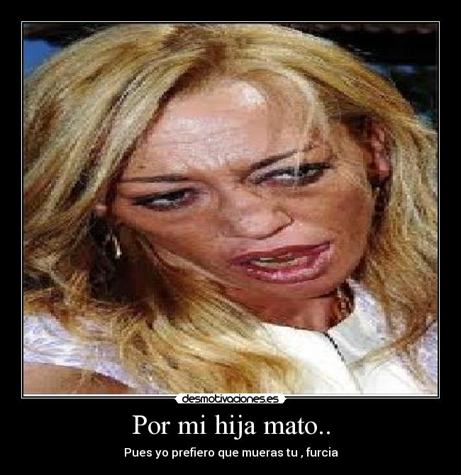 Por mi hija mato.. - 