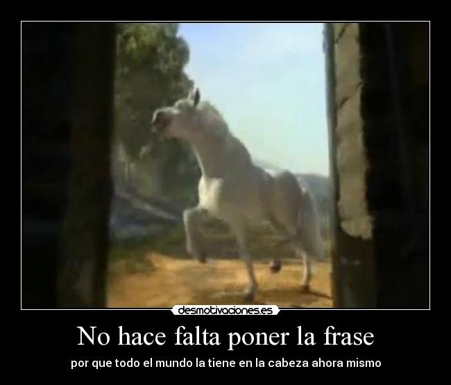 No hace falta poner la frase - por que todo el mundo la tiene en la cabeza ahora mismo