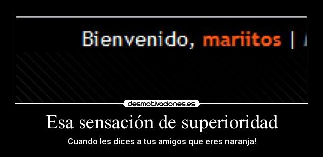 Esa sensación de superioridad - Cuando les dices a tus amigos que eres naranja!