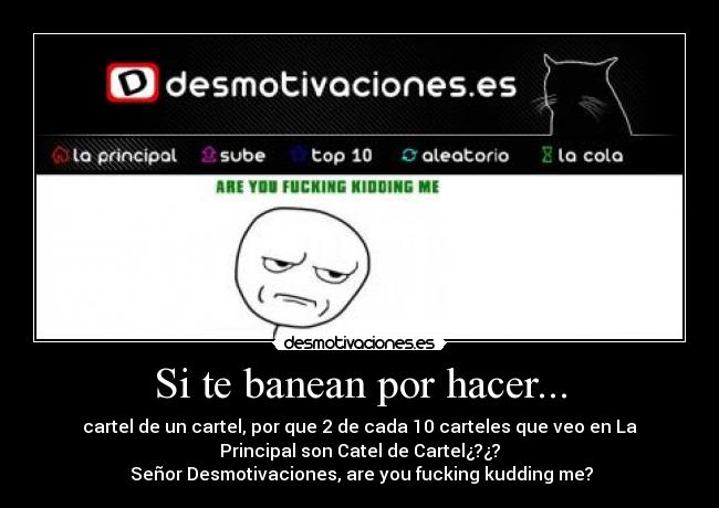 Si te banean por hacer... - cartel de un cartel, por que 2 de cada 10 carteles que veo en La
Principal son Catel de Cartel¿?¿?
Señor Desmotivaciones, are you fucking kudding me?