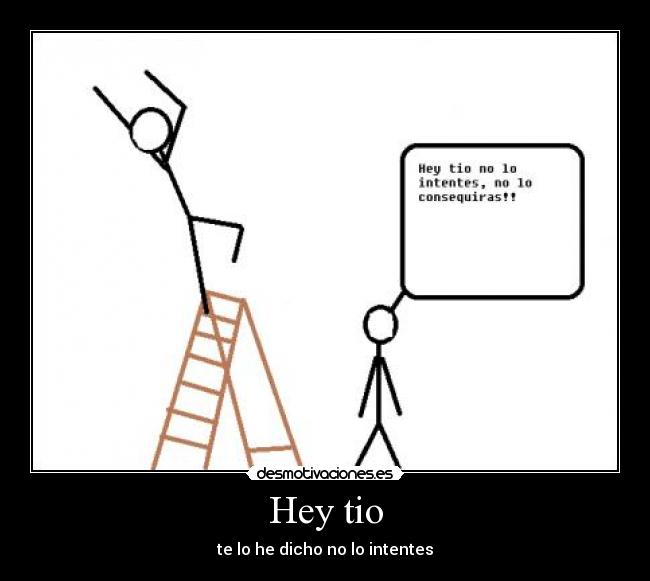 Hey tio - te lo he dicho no lo intentes