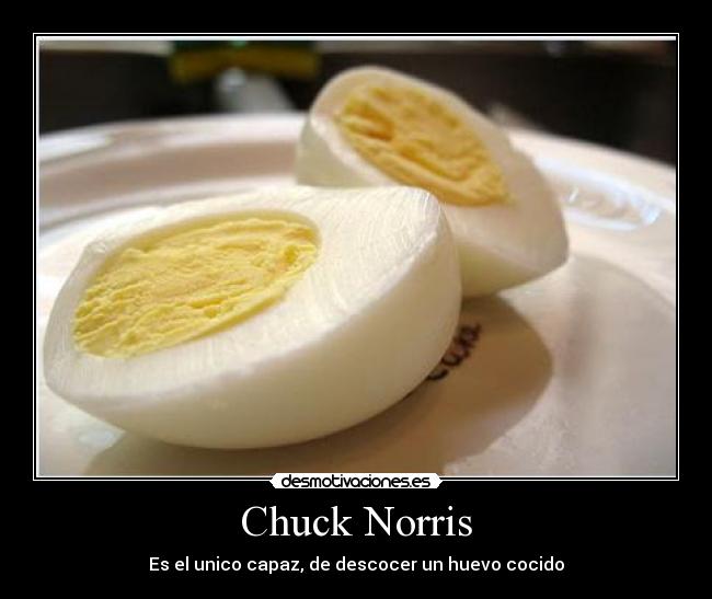 Chuck Norris - Es el unico capaz, de descocer un huevo cocido