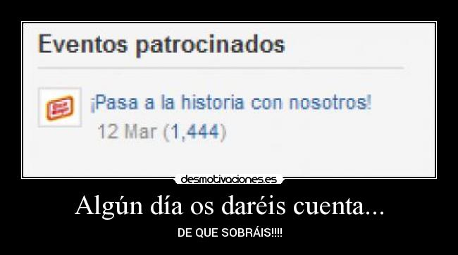 Algún día os daréis cuenta... - DE QUE SOBRÁIS!!!!