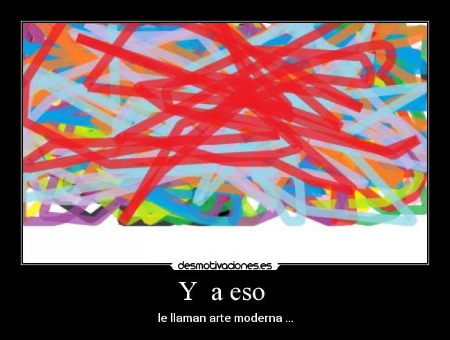 Y a eso - le llaman arte moderna ...