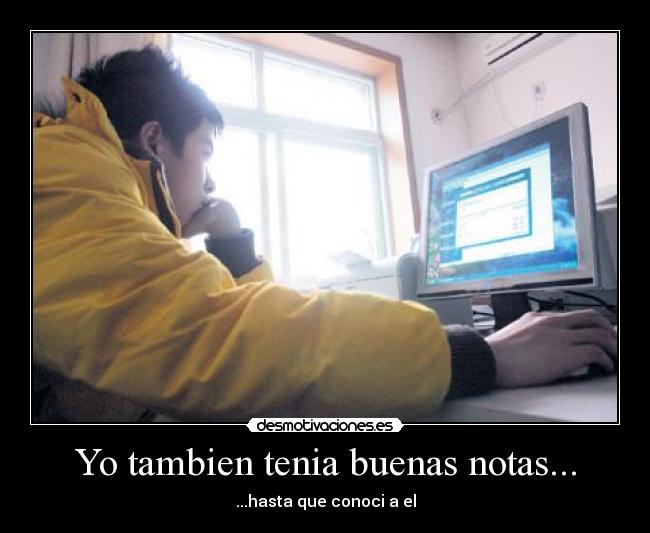 Yo tambien tenia buenas notas... -