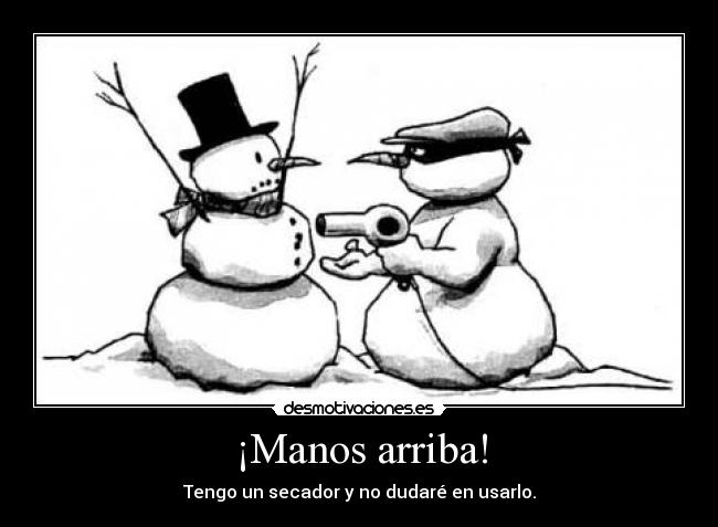 ¡Manos arriba! - Tengo un secador y no dudaré en usarlo.