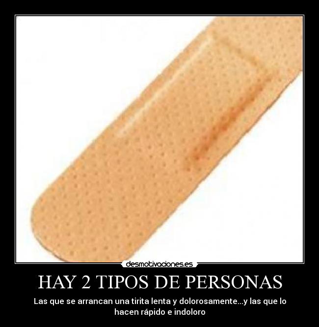 HAY 2 TIPOS DE PERSONAS - Las que se arrancan una tirita lenta y dolorosamente...y las que lo
hacen rápido e indoloro