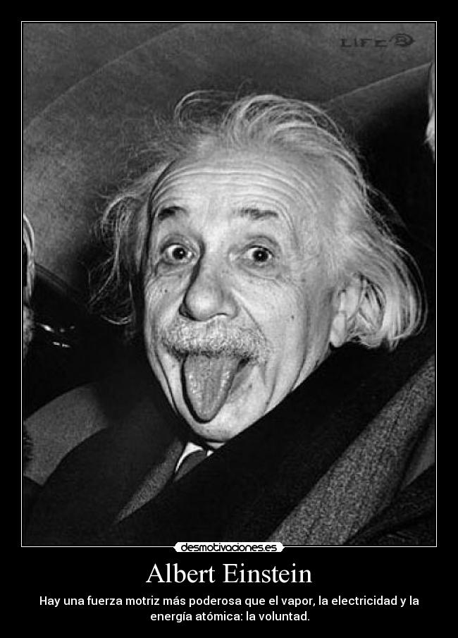 Albert Einstein - Hay una fuerza motriz más poderosa que el vapor, la electricidad y la
energía atómica: la voluntad.