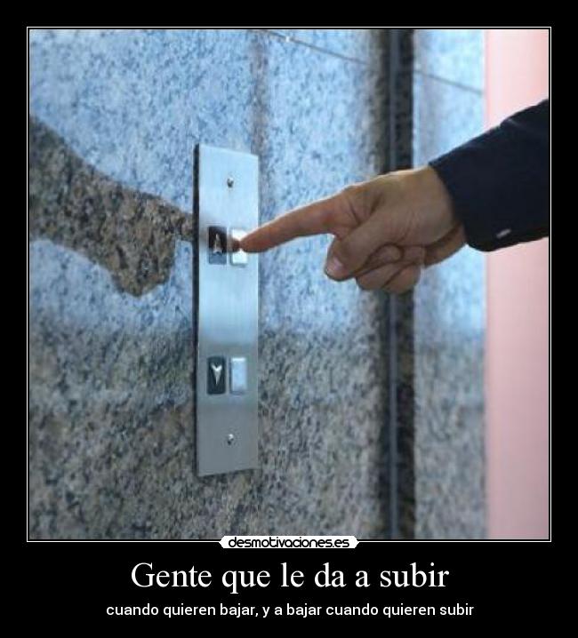 Gente que le da a subir - cuando quieren bajar, y a bajar cuando quieren subir