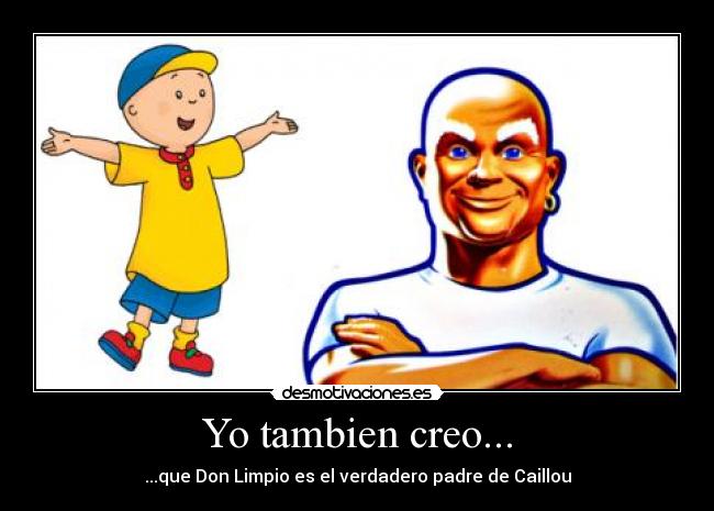 Yo tambien creo... - ...que Don Limpio es el verdadero padre de Caillou