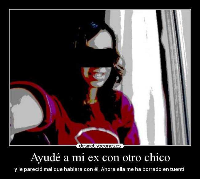 Ayudé a mi ex con otro chico - y le pareció mal que hablara con él. Ahora ella me ha borrado en tuenti