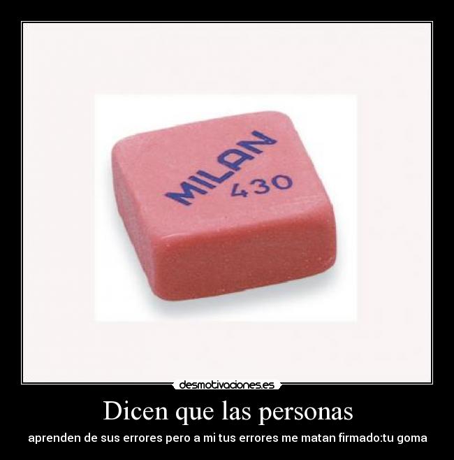 Dicen que las personas - aprenden de sus errores pero a mi tus errores me matan firmado:tu goma