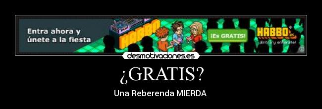 ¿GRATIS? - Una Reberenda MIERDA 