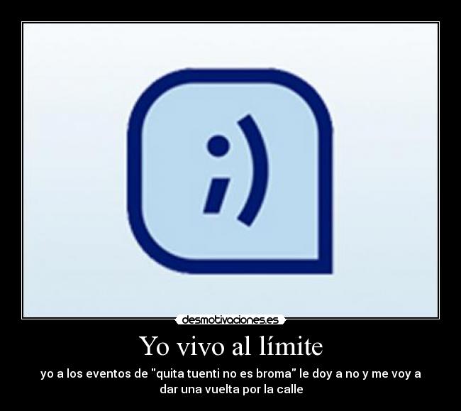 Yo vivo al límite - yo a los eventos de quita tuenti no es broma le doy a no y me voy a
dar una vuelta por la calle