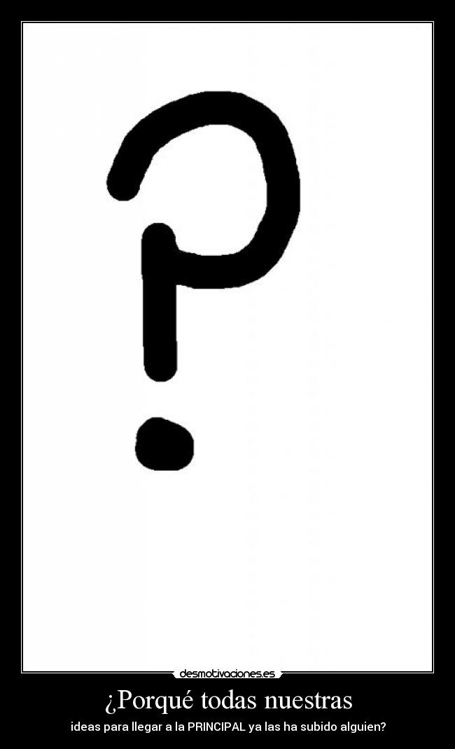 ¿Porqué todas nuestras - ideas para llegar a la PRINCIPAL ya las ha subido alguien?