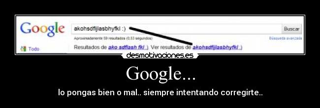 Google... - lo pongas bien o mal.. siempre intentando corregirte..
