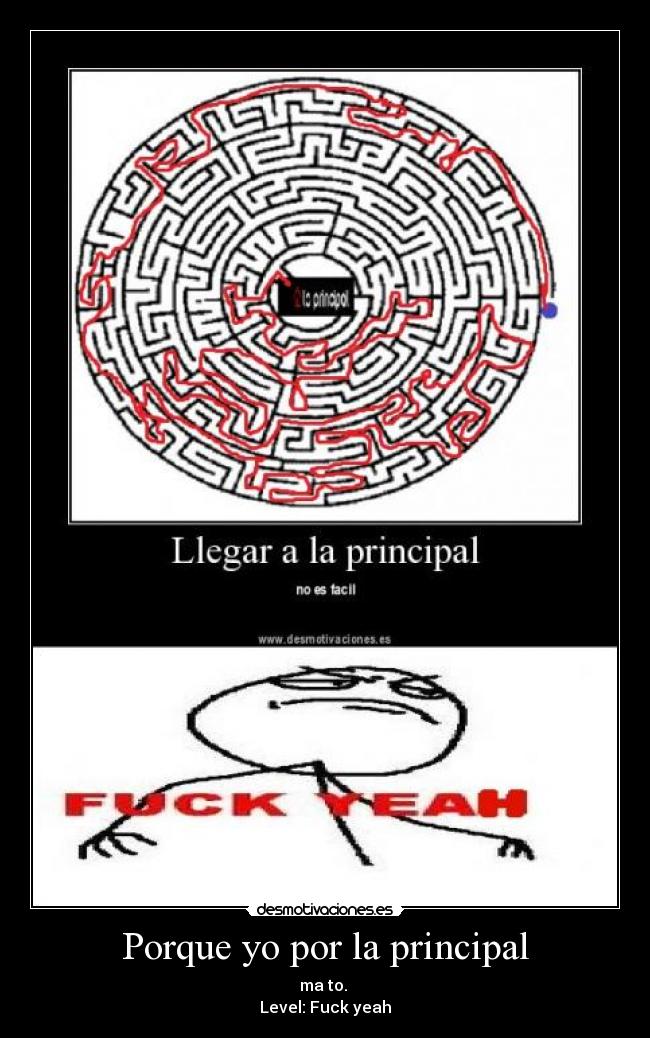 Porque yo por la principal - ma to. 
Level: Fuck yeah