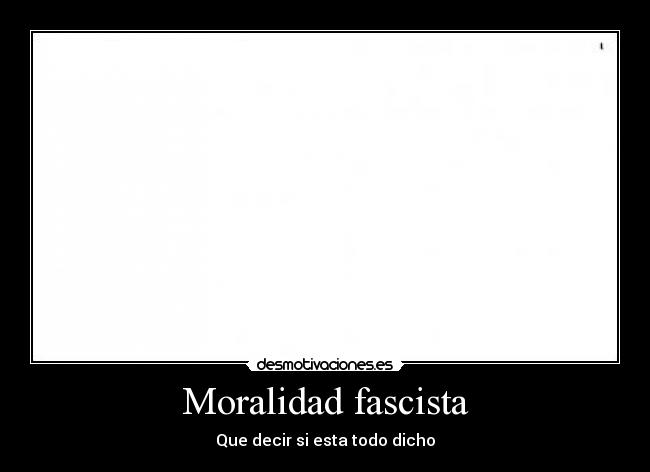 Moralidad fascista - Que decir si esta todo dicho