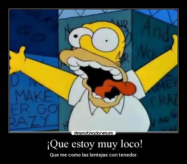 ¡Que estoy muy loco! - Que me como las lentejas con tenedor.