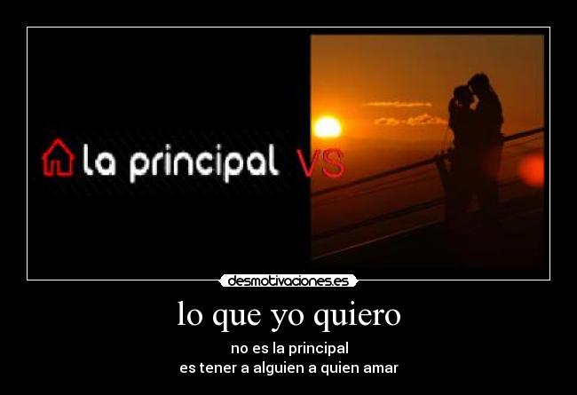 lo que yo quiero - no es la principal
es tener a alguien a quien amar