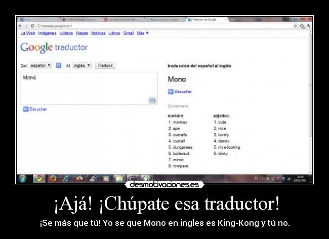 ¡Ajá! ¡Chúpate esa traductor! - ¡Se más que tú! Yo se que Mono en ingles es King-Kong y tú no.