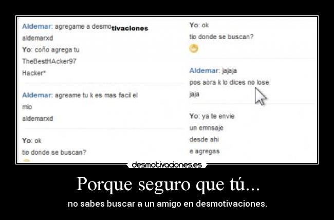 Porque seguro que tú... - no sabes buscar a un amigo en desmotivaciones.